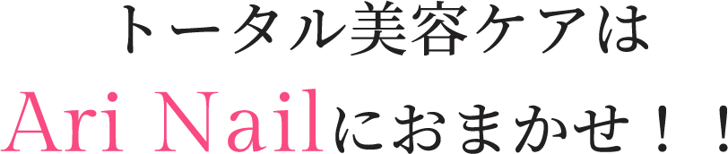 トータル美容ケアは Ari Nailにおまかせ!!